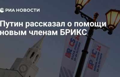 Путин рассказал о помощи новым членам БРИКС