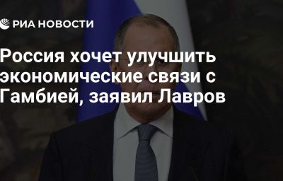 Россия хочет улучшить экономические связи с Гамбией, заявил Лавров