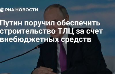 Путин поручил обеспечить строительство ТЛЦ за счет внебюджетных средств