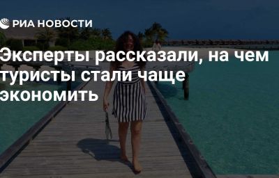 Эксперты рассказали, на чем туристы стали чаще экономить