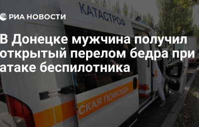 В Донецке мужчина получил открытый перелом бедра при атаке беспилотника