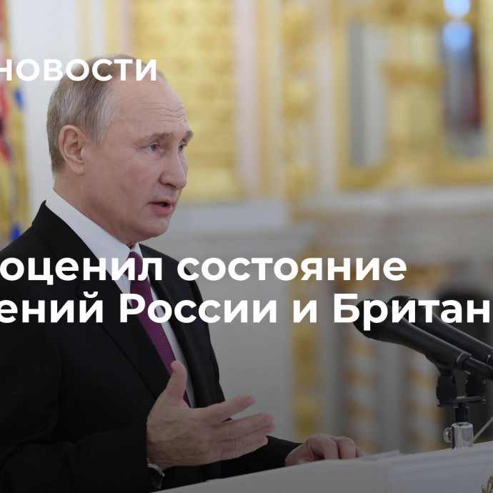 Путин оценил состояние отношений России и Британии