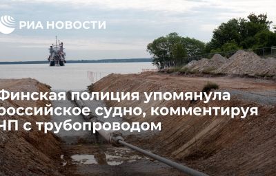 Финская полиция упомянула российское судно, комментируя ЧП с трубопроводом