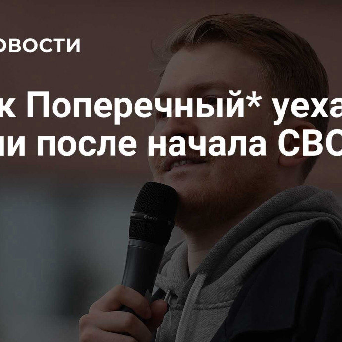 Комик Поперечный* уехал из России после начала СВО