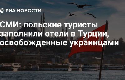 СМИ: польские туристы заполнили отели в Турции, освобожденные украинцами