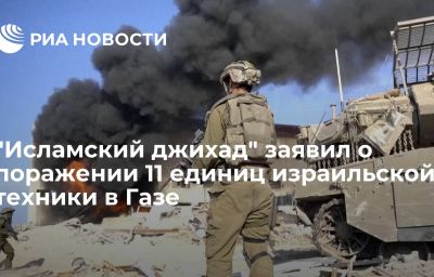 "Исламский джихад" заявил о поражении 11 единиц израильской техники в Газе