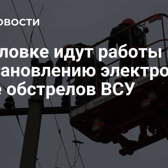 В Горловке идут работы по восстановлению электросетей после обстрелов ВСУ