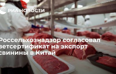 Россельхознадзор согласовал ветсертификат на экспорт свинины в Китай