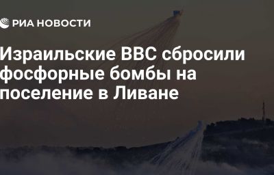 Израильские ВВС сбросили фосфорные бомбы на поселение в Ливане