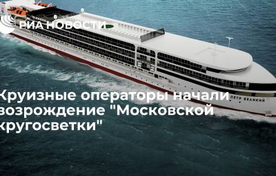 Круизные операторы начали возрождение "Московской кругосветки"