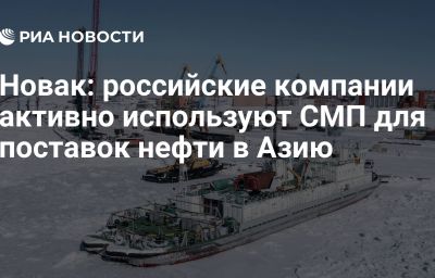 Новак: российские компании активно используют СМП для поставок нефти в Азию