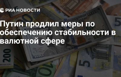 Путин продлил меры по обеспечению стабильности в валютной сфере