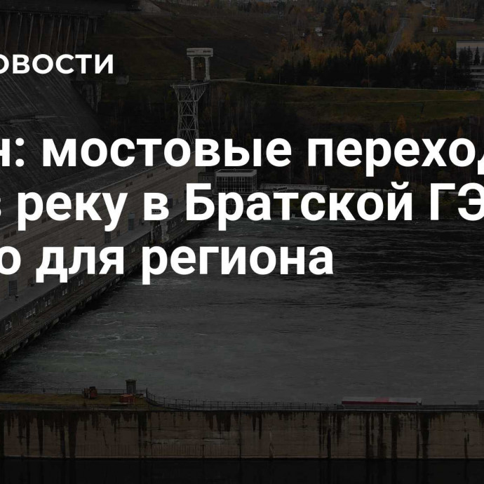 Яцкин: мостовые переходы через реку в Братской ГЭС – важно для региона