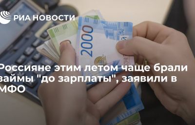 Россияне этим летом чаще брали займы "до зарплаты", заявили в МФО