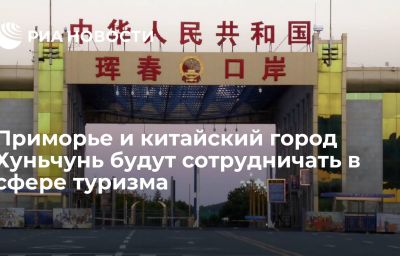 Приморье и китайский город Хуньчунь будут сотрудничать в сфере туризма