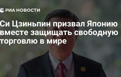 Си Цзиньпин призвал Японию вместе защищать свободную торговлю в мире