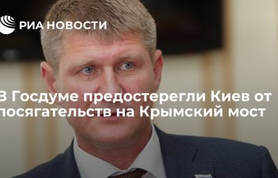 В Госдуме предостерегли Киев от посягательств на Крымский мост