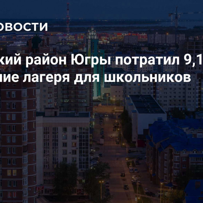 Сургутский район Югры потратил 9,1 млн руб на осенние лагеря для школьников