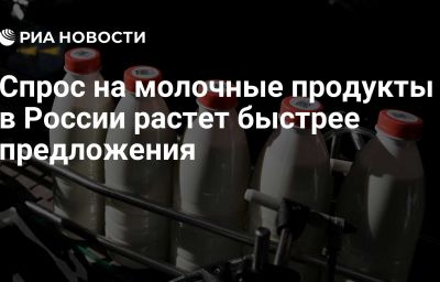 Спрос на молочные продукты в России растет быстрее предложения