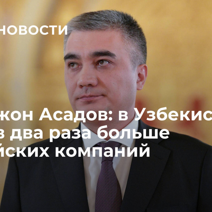 Ботиржон Асадов: в Узбекистане стало в два раза больше российских компаний