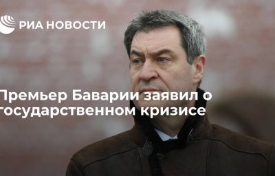 Премьер Баварии заявил о государственном кризисе