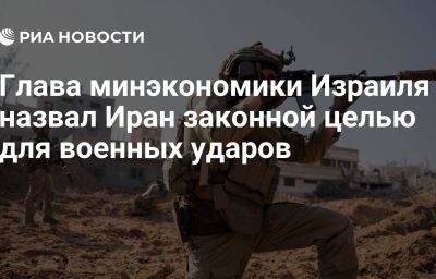 Глава минэкономики Израиля назвал Иран законной целью для военных ударов