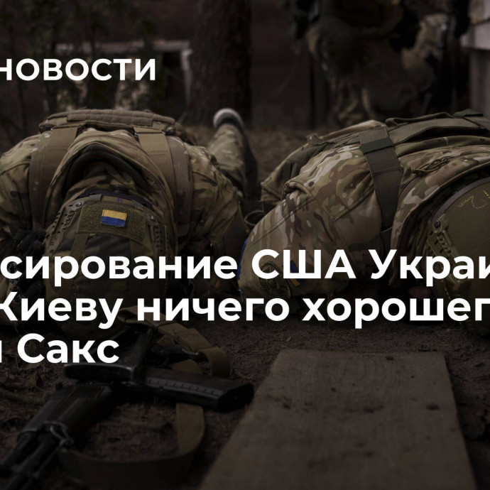 Финансирование США Украины не несет Киеву ничего хорошего, заявил Сакс