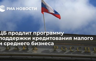 ЦБ продлит программу поддержки кредитования малого и среднего бизнеса