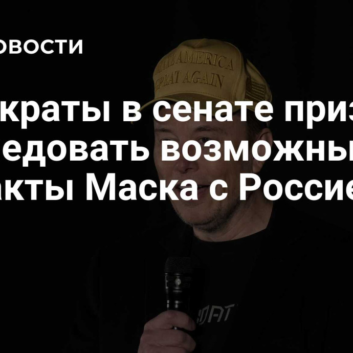 Демократы в сенате призвали расследовать возможные контакты Маска с Россией