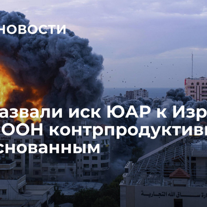 США назвали иск ЮАР к Израилю в суде ООН контрпродуктивным и необоснованным