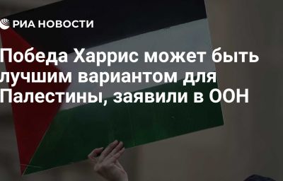 Победа Харрис может быть лучшим вариантом для Палестины, заявили в ООН