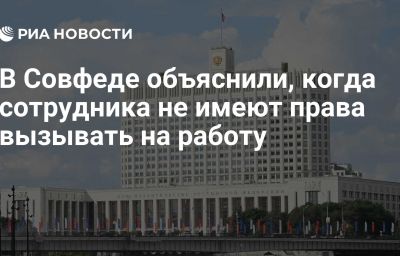 В Совфеде объяснили, когда сотрудника не имеют права вызывать на работу