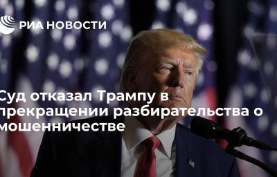 Суд отказал Трампу в прекращении разбирательства о мошенничестве