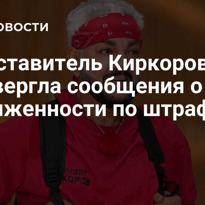 Представитель Киркорова опровергла сообщения о его задолженности по штрафам