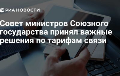 Совет министров Союзного государства принял важные решения по тарифам связи