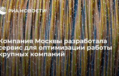 Компания Москвы разработала сервис для оптимизации работы крупных компаний