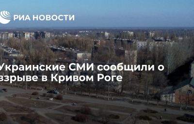 Украинские СМИ сообщили о взрыве в Кривом Роге