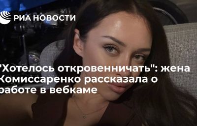 "Хотелось откровенничать": жена Комиссаренко рассказала о работе в вебкаме