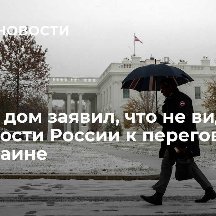 Белый дом заявил, что не видит готовности России к переговорам по Украине