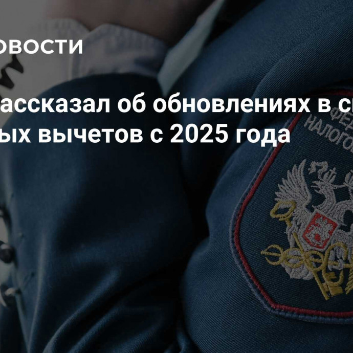 Юрист рассказал об обновлениях в системе налоговых вычетов c 2025 года