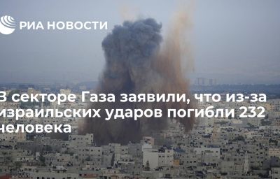 В секторе Газа заявили, что из-за израильских ударов погибли 232 человека