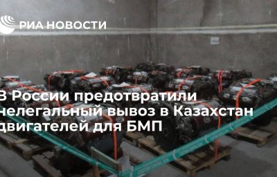 В России предотвратили нелегальный вывоз в Казахстан двигателей для БМП