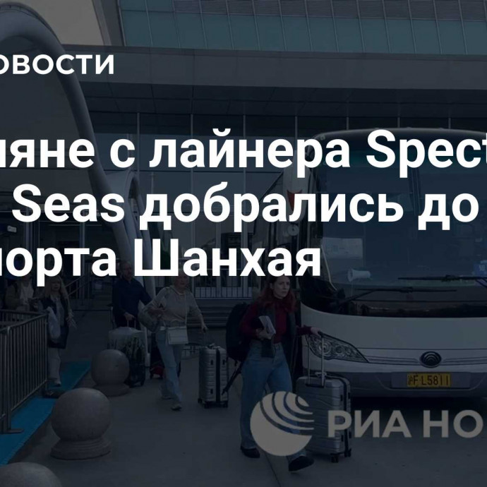 Россияне с лайнера Spectrum of the Seas добрались до аэропорта Шанхая