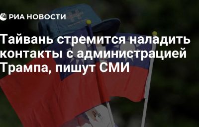 Тайвань стремится наладить контакты с администрацией Трампа, пишут СМИ