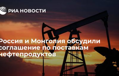 Россия и Монголия обсудили соглашение по поставкам нефтепродуктов