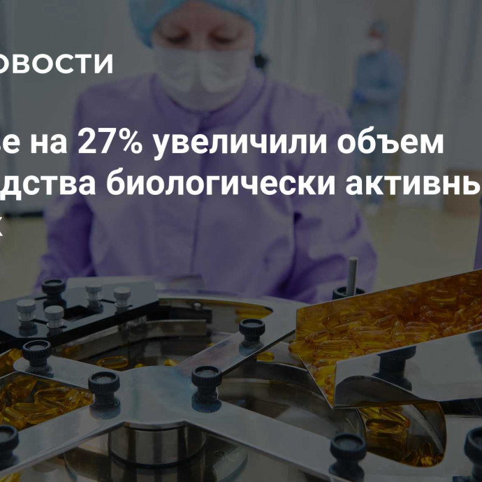 В Москве на 27% увеличили объем производства биологически активных добавок