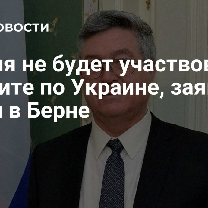 Россия не будет участвовать в саммите по Украине, заявил посол в Берне