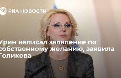 Урин написал заявление по собственному желанию, заявила Голикова