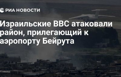 Израильские ВВС атаковали район, прилегающий к аэропорту Бейрута