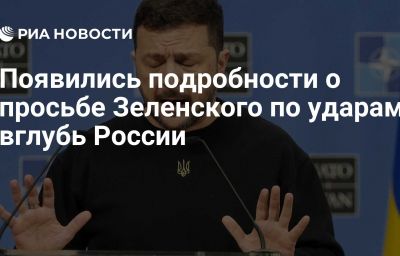 Появились подробности о просьбе Зеленского по ударам вглубь России